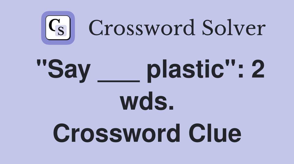 "Say ___ plastic": 2 wds. Crossword Clue
