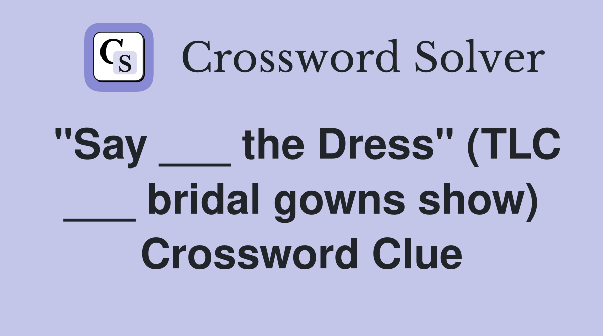 "Say ___ the Dress" (TLC ___ bridal gowns show) Crossword Clue
