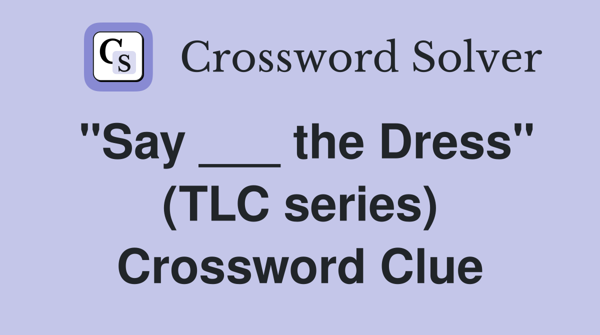 "Say ___ the Dress" (TLC series) Crossword Clue