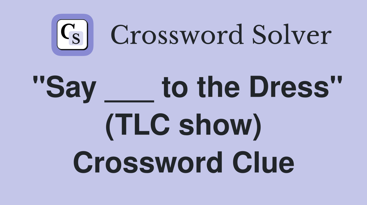 "Say ___ to the Dress" (TLC show) Crossword Clue