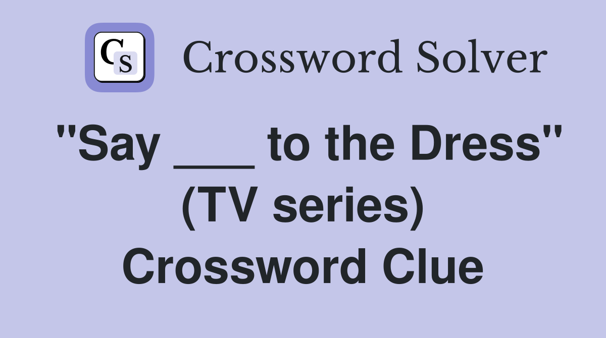 "Say ___ to the Dress" (TV series) Crossword Clue