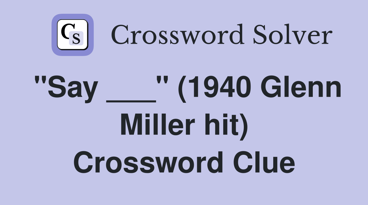 "Say ___" (1940 Glenn Miller hit) Crossword Clue