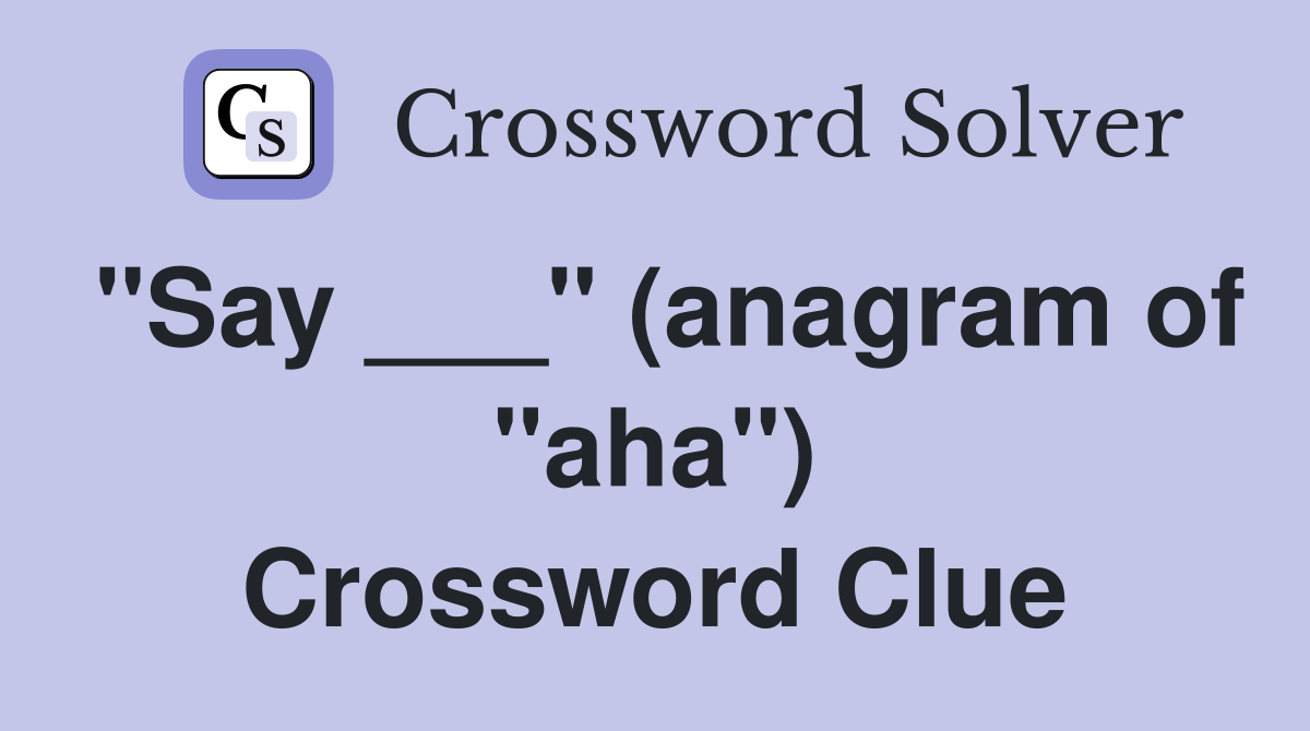 "Say ___" (anagram of "aha") Crossword Clue