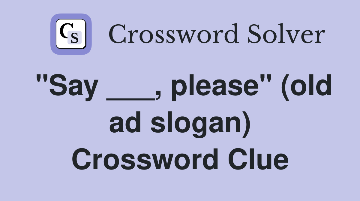 "Say ___, please" (old ad slogan) Crossword Clue