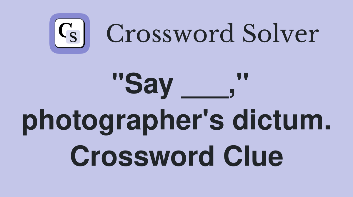 "Say ___," photographer's dictum. Crossword Clue