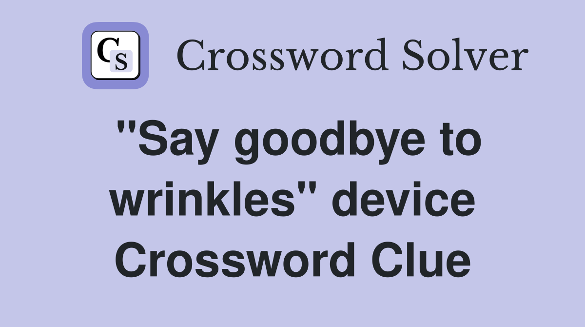 "Say goodbye to wrinkles" device Crossword Clue