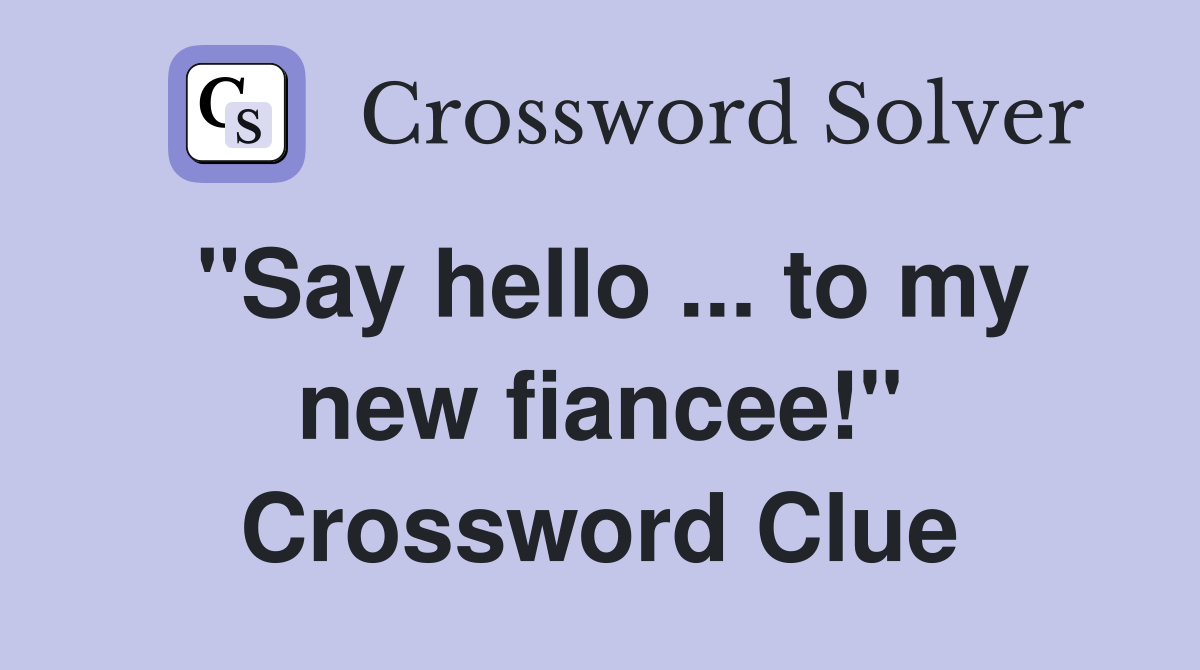 "Say hello ... to my new fiancee!" Crossword Clue