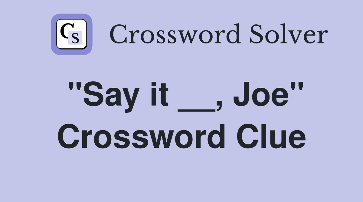 "Say it __, Joe" Crossword Clue