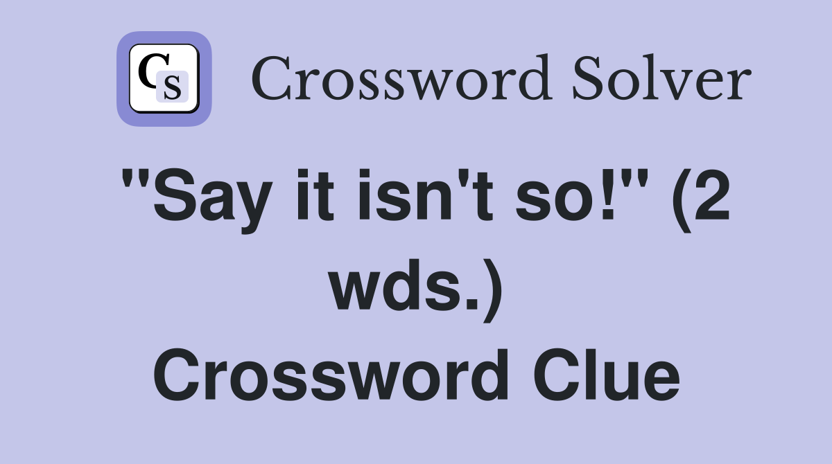 "Say it isn't so!" (2 wds.) Crossword Clue