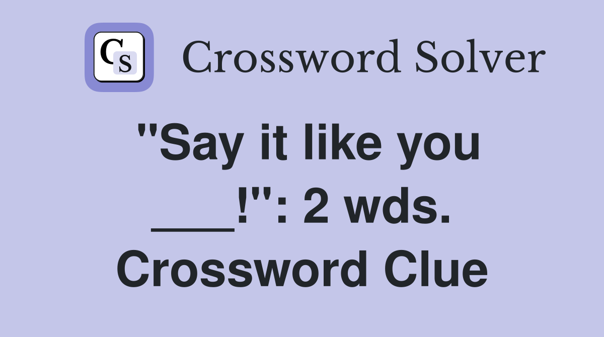 "Say it like you ___!": 2 wds. Crossword Clue