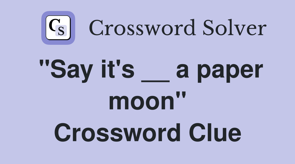 "Say it's __ a paper moon" Crossword Clue