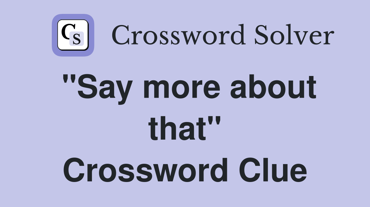 "Say more about that" Crossword Clue