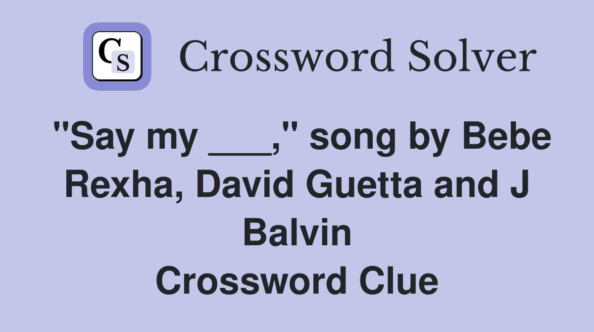 "Say my ___," song by Bebe Rexha, David Guetta and J Balvin Crossword Clue