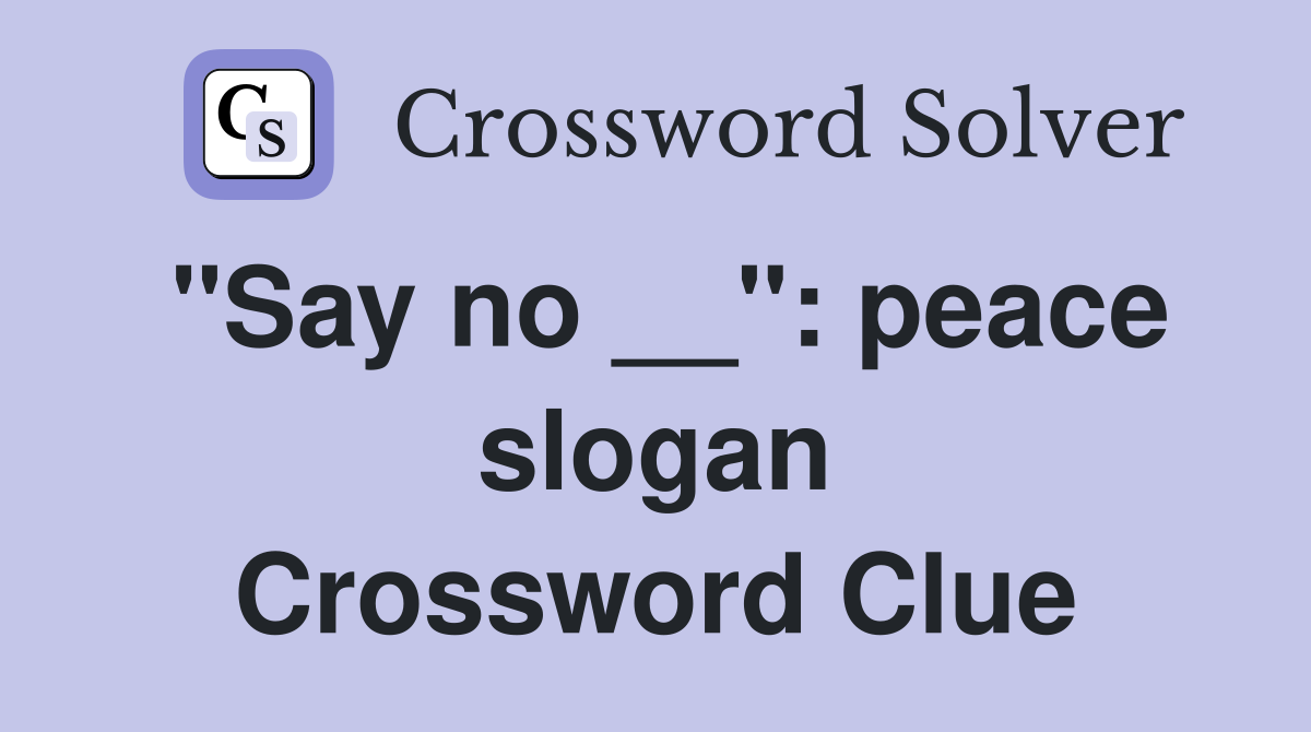 "Say no __": peace slogan Crossword Clue