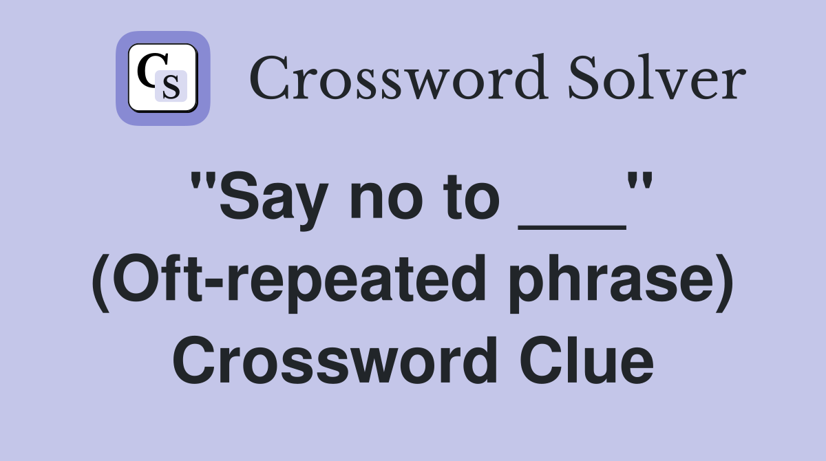 "Say no to ___" (Oft-repeated phrase) Crossword Clue