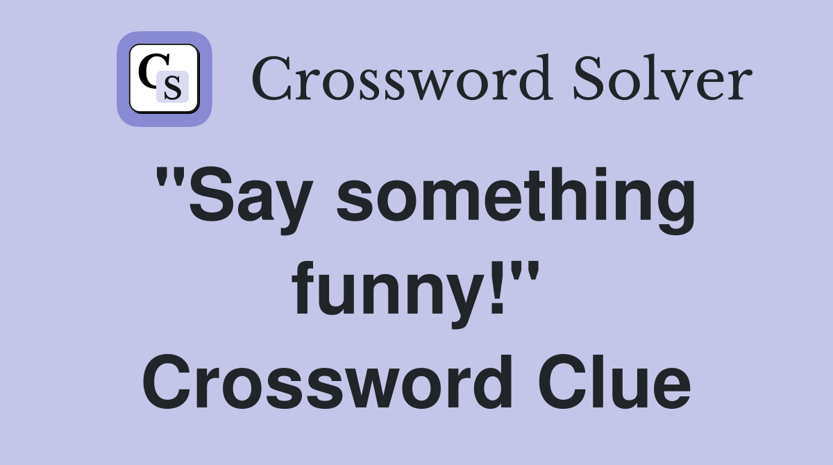 "Say something funny!" Crossword Clue