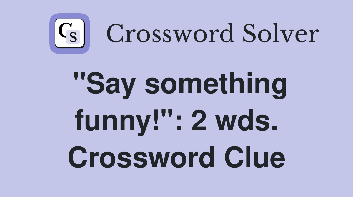 "Say something funny!": 2 wds. Crossword Clue