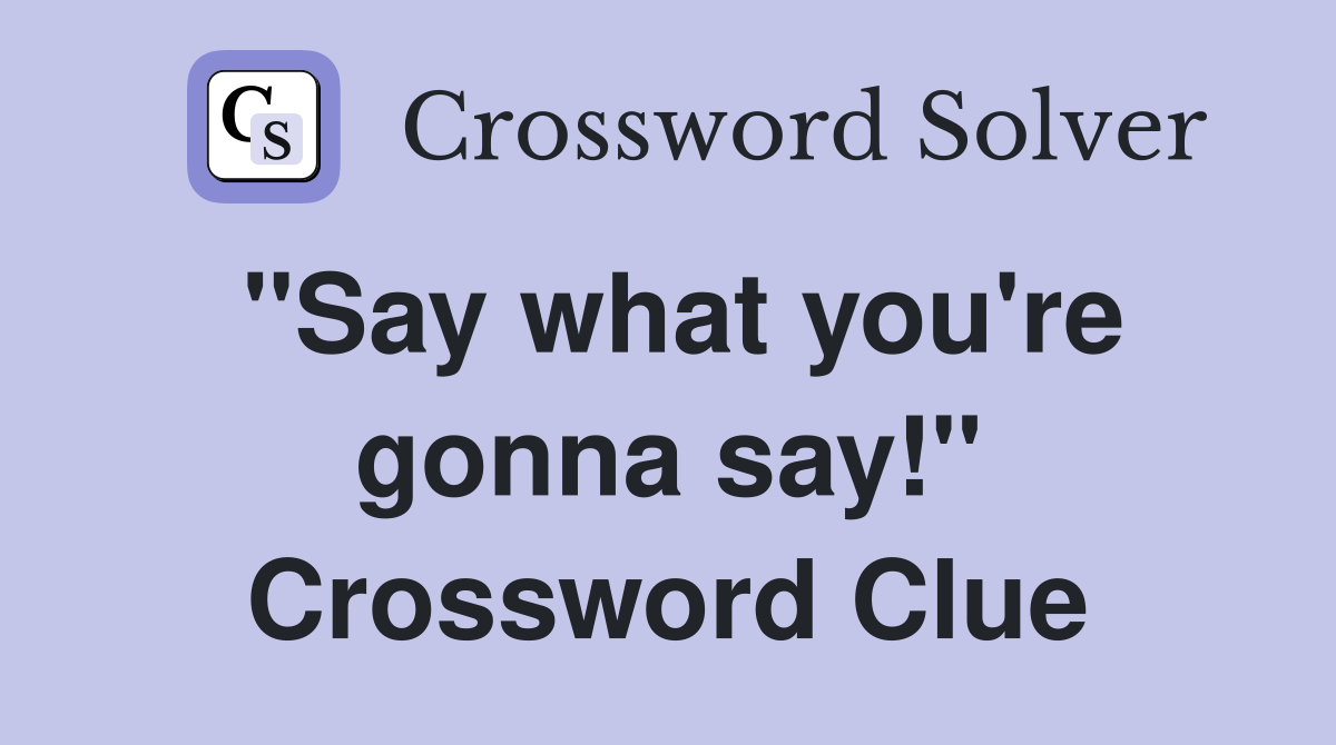 "Say what you're gonna say!" Crossword Clue