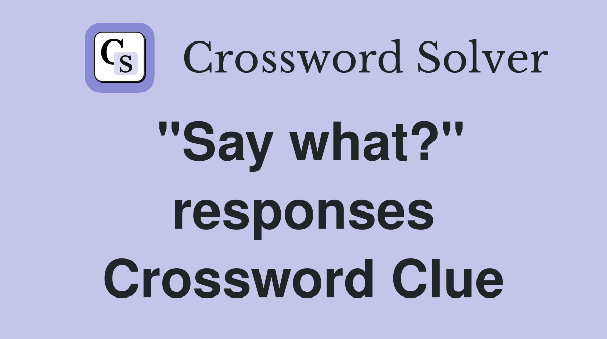 "Say what?" responses Crossword Clue