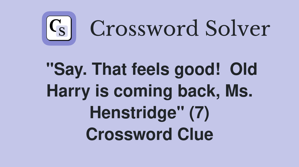 "Say. That feels good!  Old Harry is coming back, Ms. Henstridge" (7) Crossword Clue