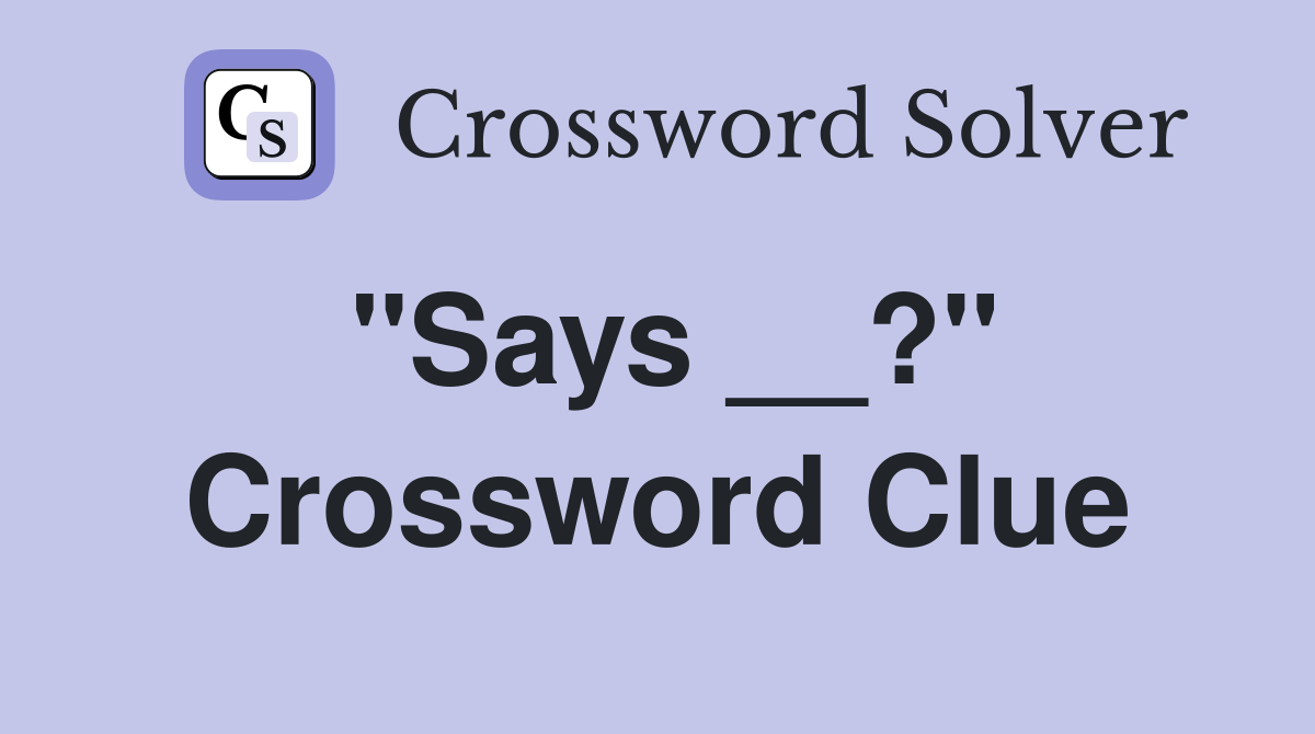 "Says __?" Crossword Clue