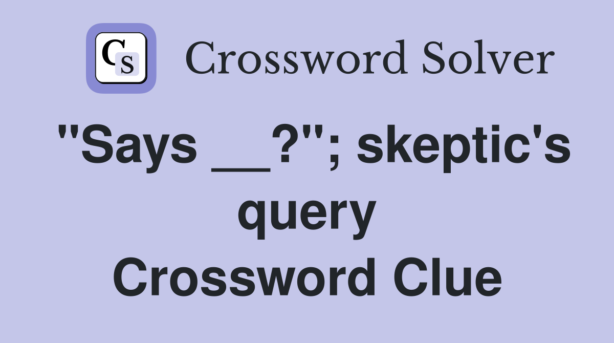 "Says __?"; skeptic's query Crossword Clue