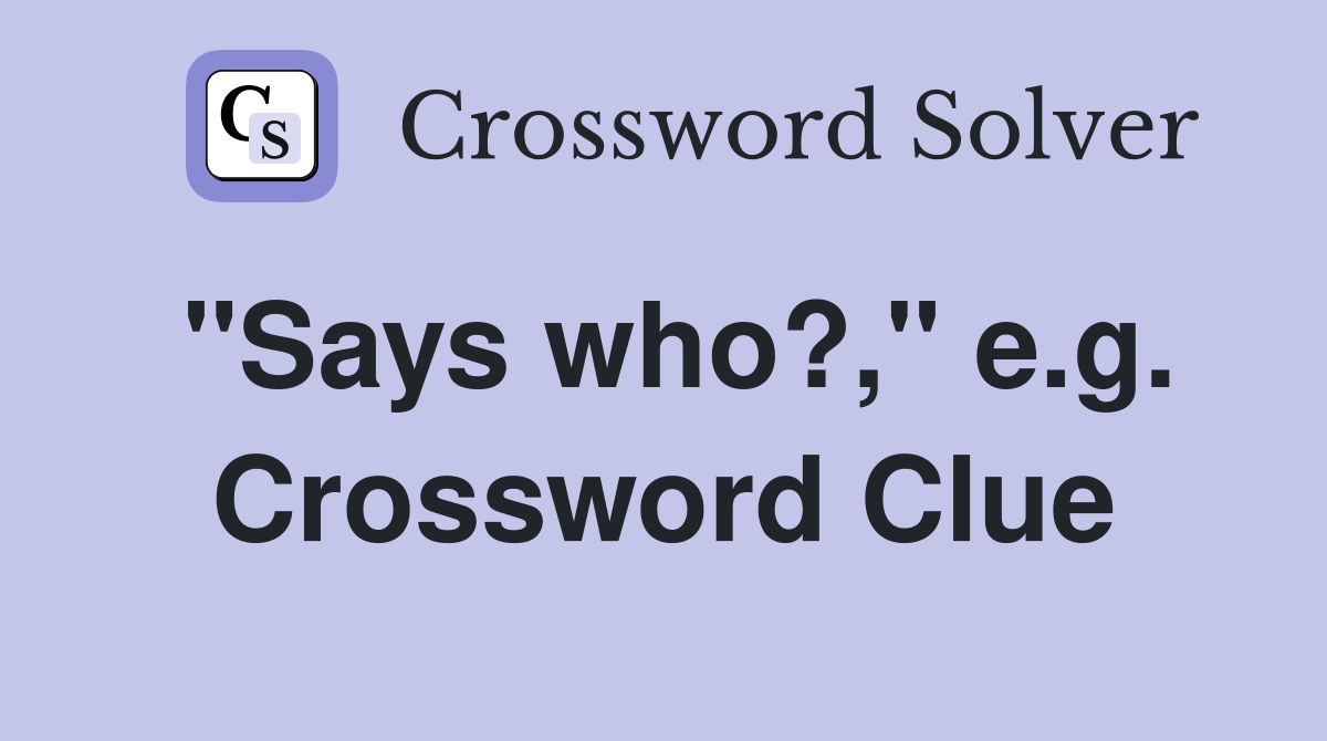 "Says who?," e.g. Crossword Clue