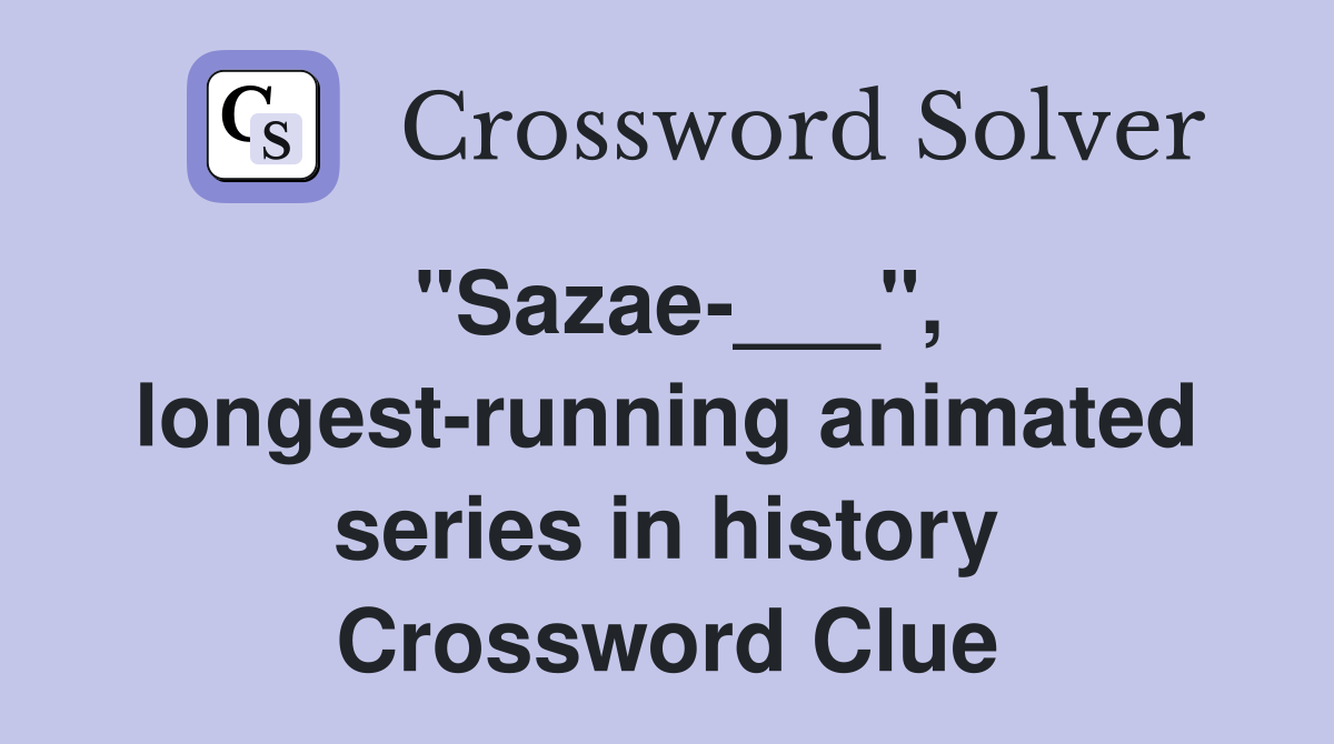 "Sazae-___", longest-running animated series in history Crossword Clue