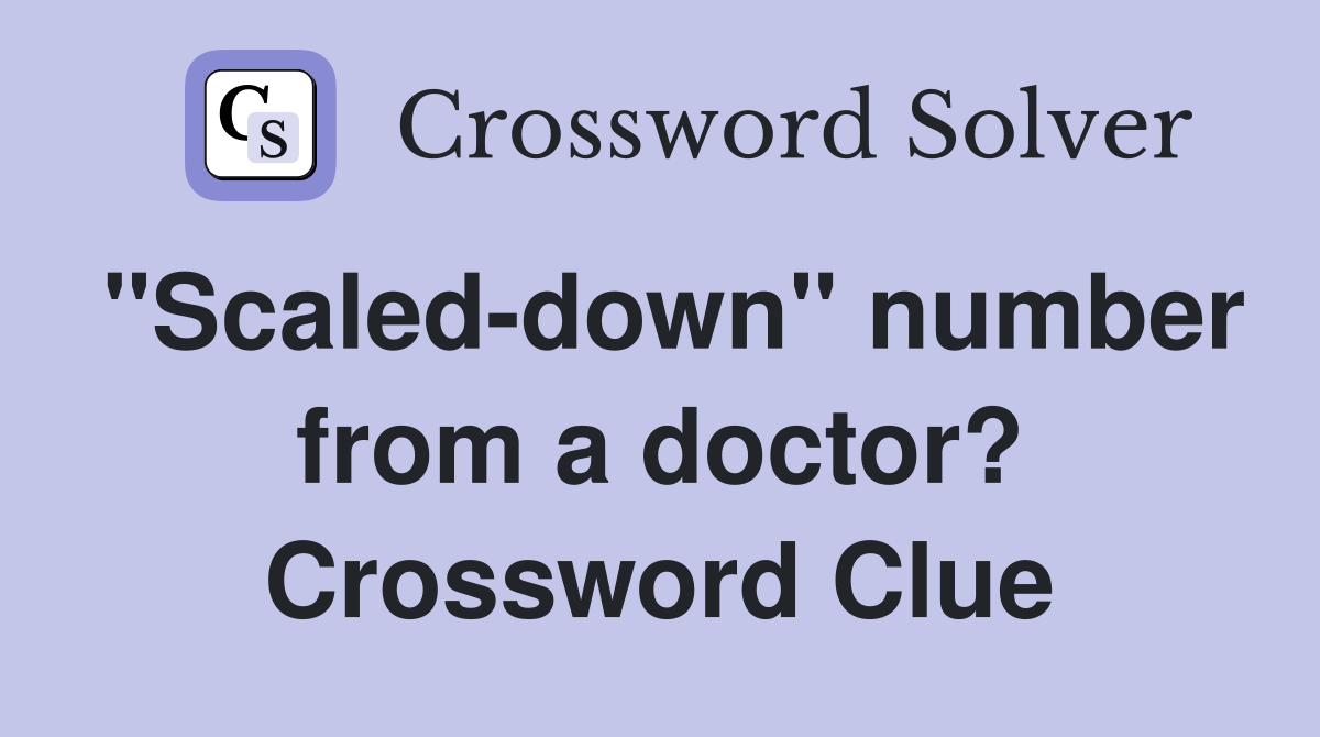 "Scaled-down" number from a doctor? Crossword Clue