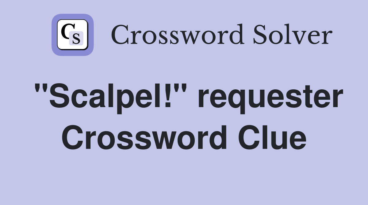 "Scalpel!" requester Crossword Clue