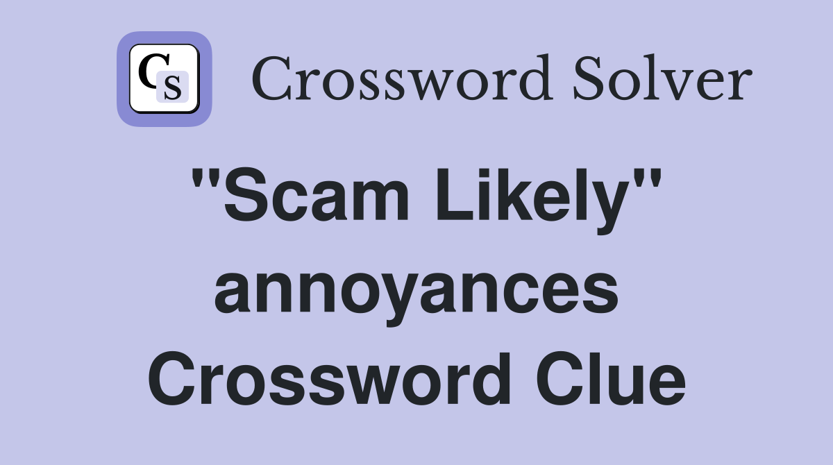 "Scam Likely" annoyances Crossword Clue