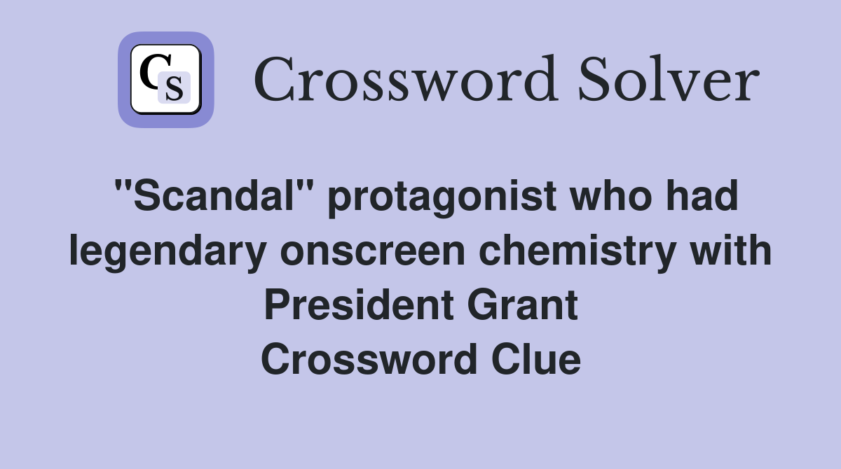 "Scandal" protagonist who had legendary onscreen chemistry with President Grant Crossword Clue