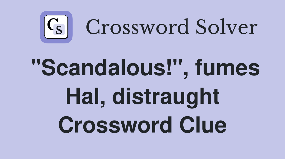 "Scandalous!", fumes Hal, distraught Crossword Clue