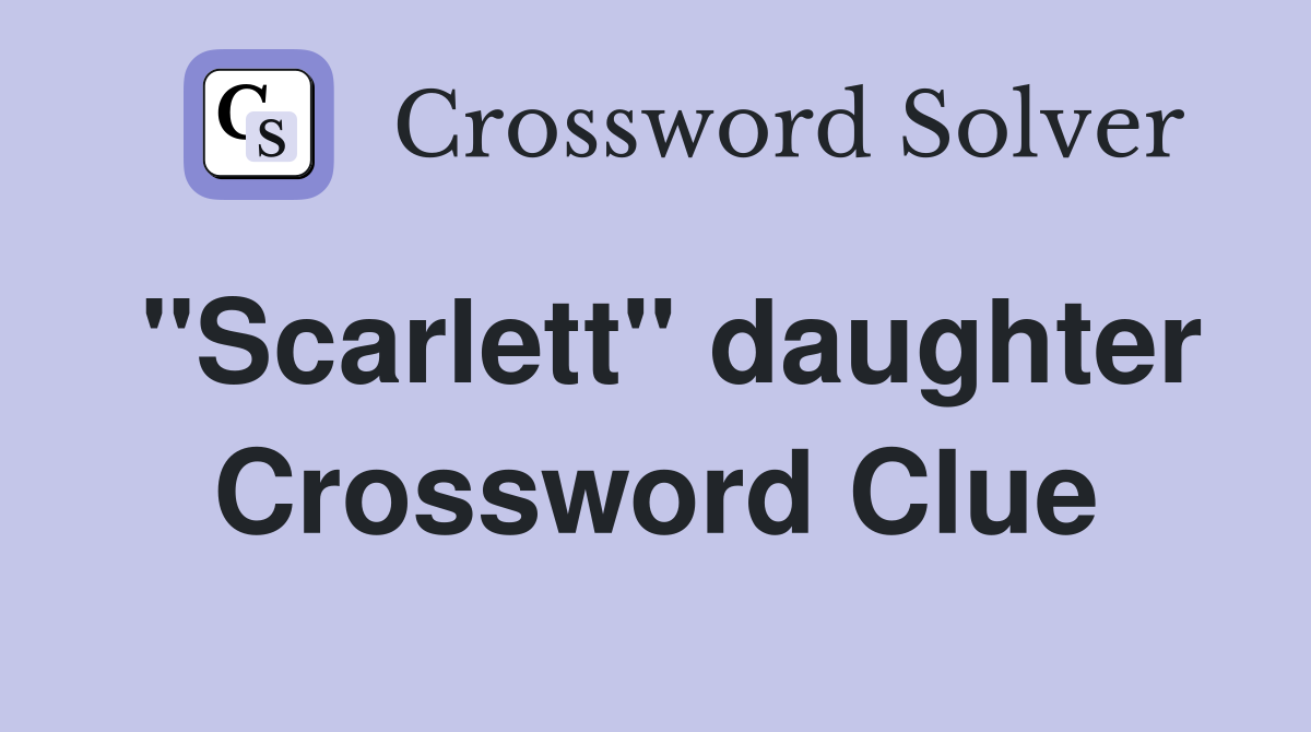 "Scarlett" daughter Crossword Clue