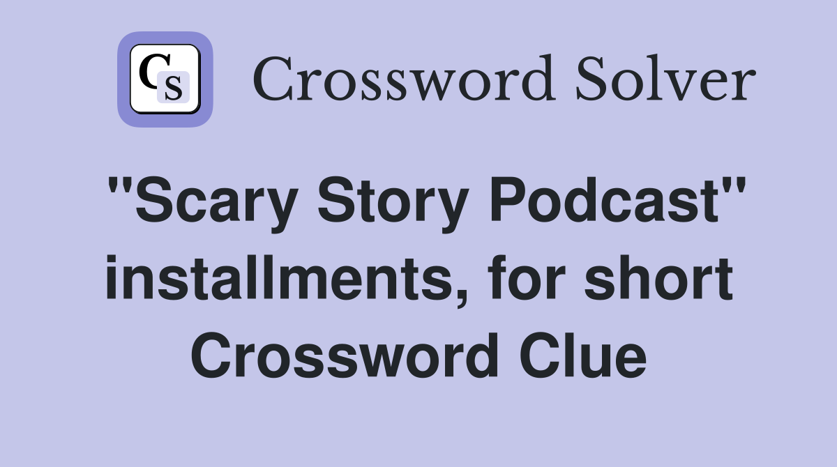 "Scary Story Podcast" installments, for short Crossword Clue