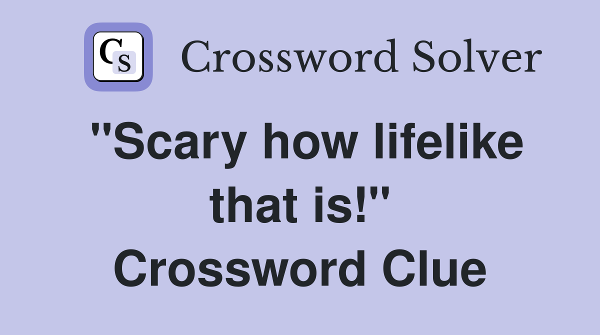 "Scary how lifelike that is!" Crossword Clue
