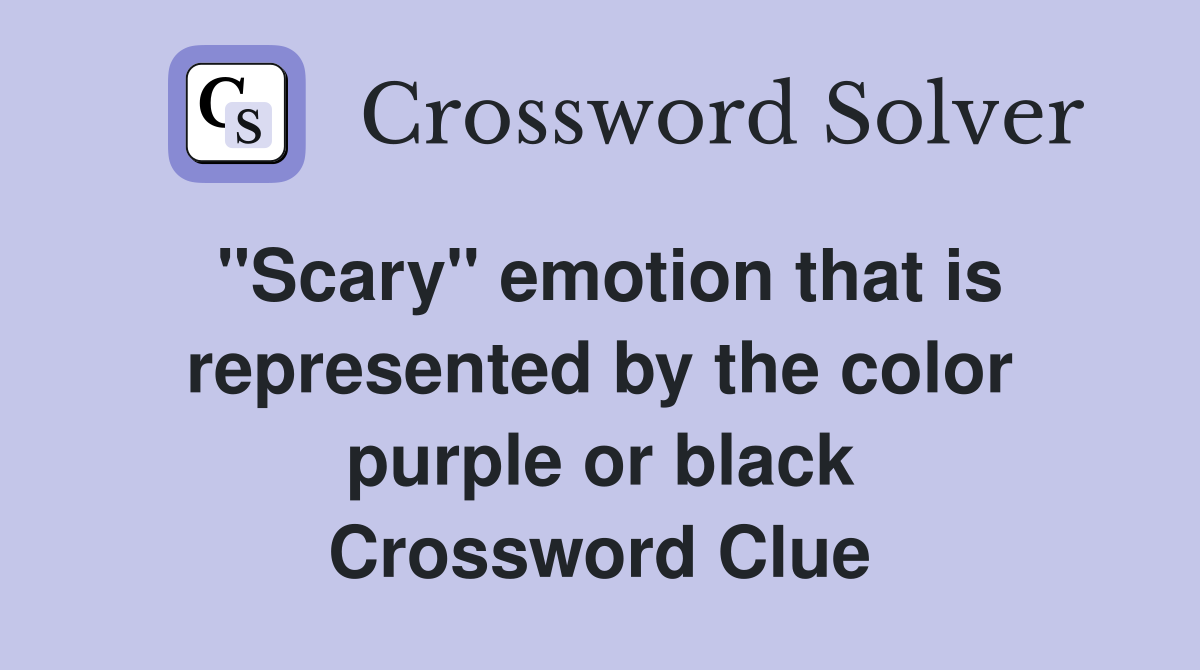 "Scary" emotion that is represented by the color purple or black Crossword Clue