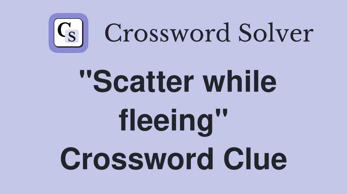 "Scatter while fleeing" Crossword Clue