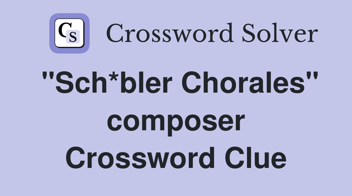 "Sch*bler Chorales" composer Crossword Clue