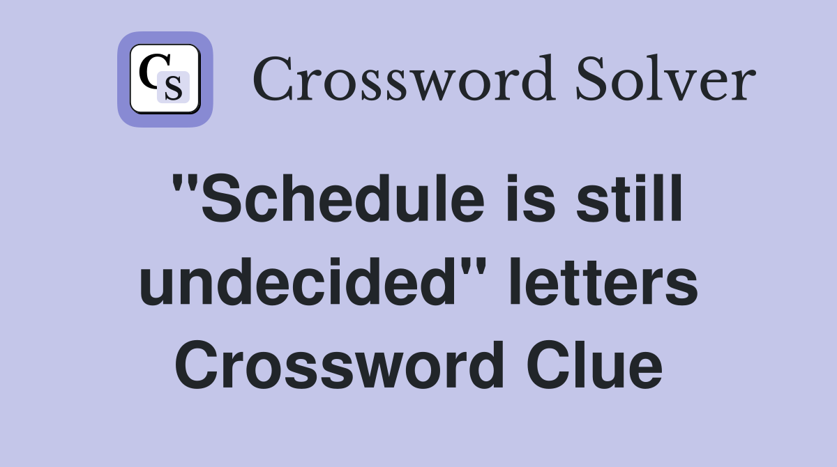 "Schedule is still undecided" letters Crossword Clue