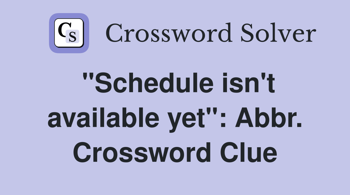 "Schedule isn't available yet": Abbr. Crossword Clue