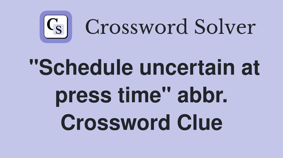 "Schedule uncertain at press time" abbr. Crossword Clue