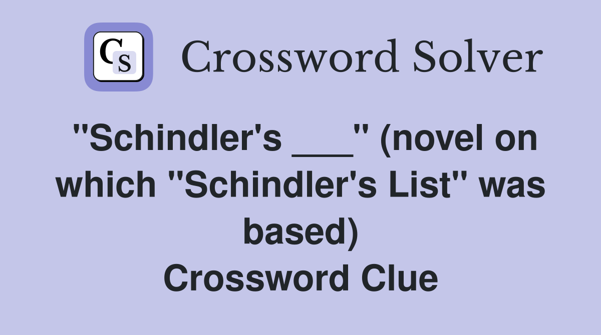 "Schindler's ___" (novel on which "Schindler's List" was based) Crossword Clue