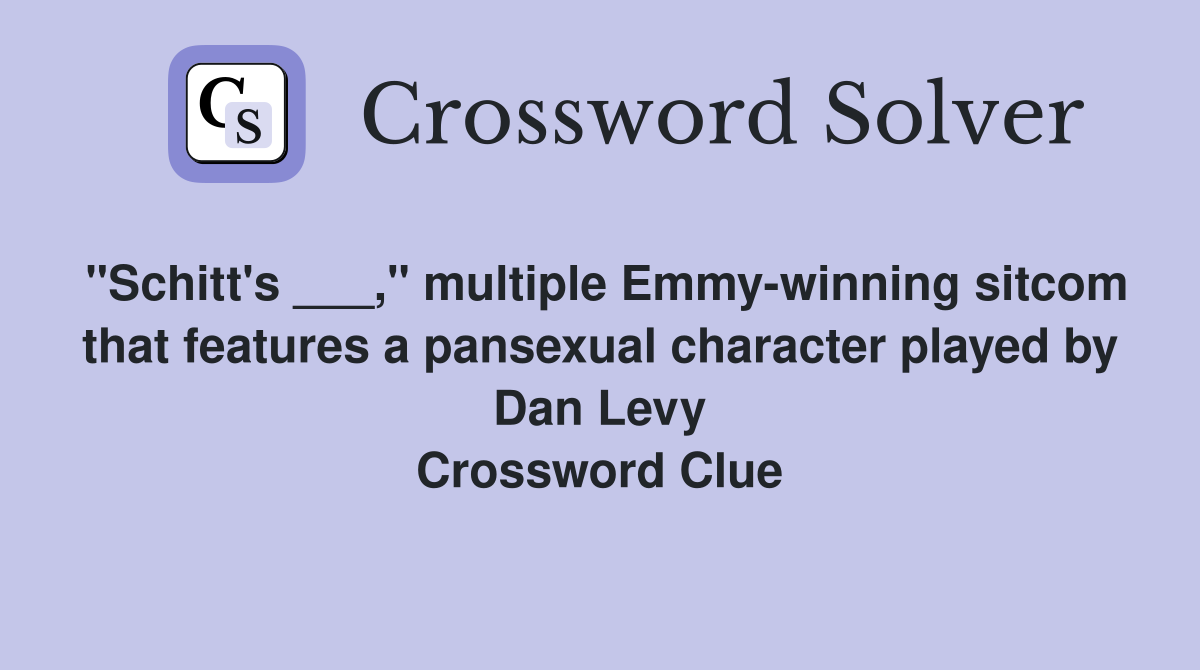 "Schitt's ___," multiple Emmy-winning sitcom that features a pansexual character played by Dan Levy Crossword Clue