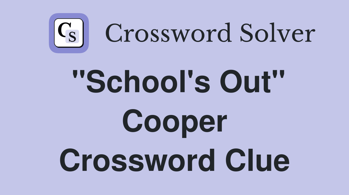 "School's Out" Cooper Crossword Clue
