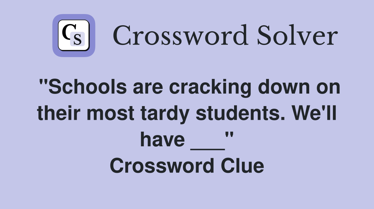 "Schools are cracking down on their most tardy students. We'll have ___" Crossword Clue