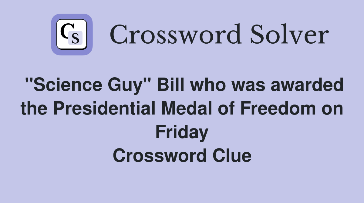 "Science Guy" Bill who was awarded the Presidential Medal of Freedom on Friday Crossword Clue