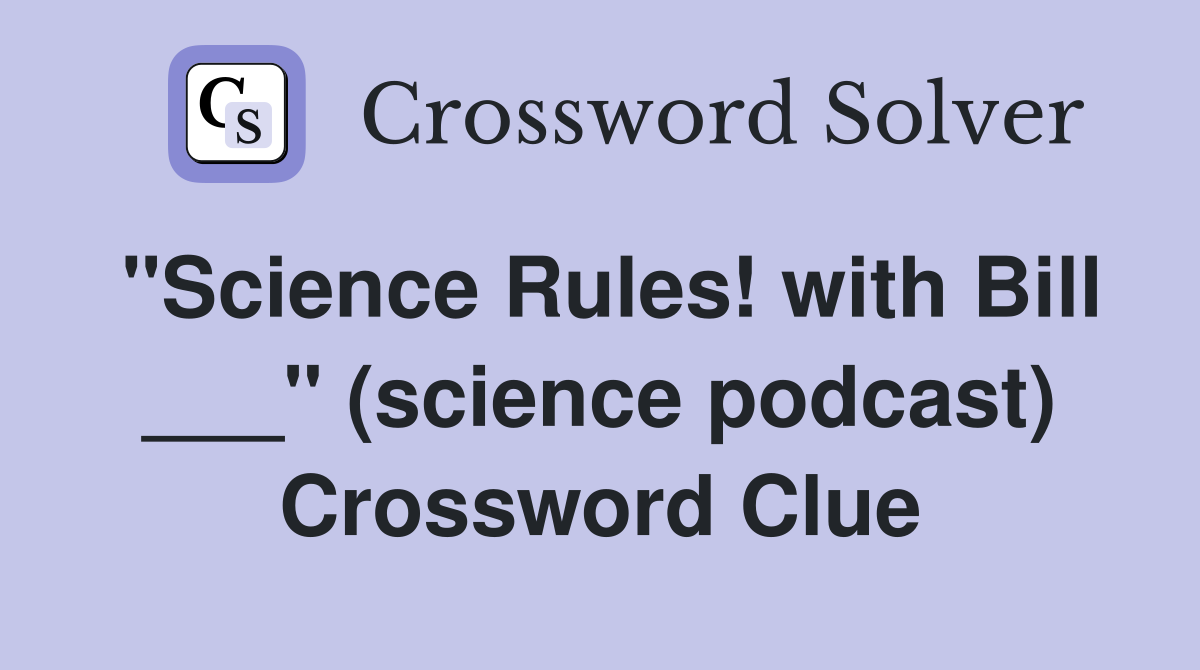 "Science Rules! with Bill ___" (science podcast) Crossword Clue