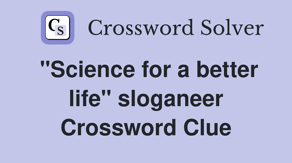"Science for a better life" sloganeer Crossword Clue