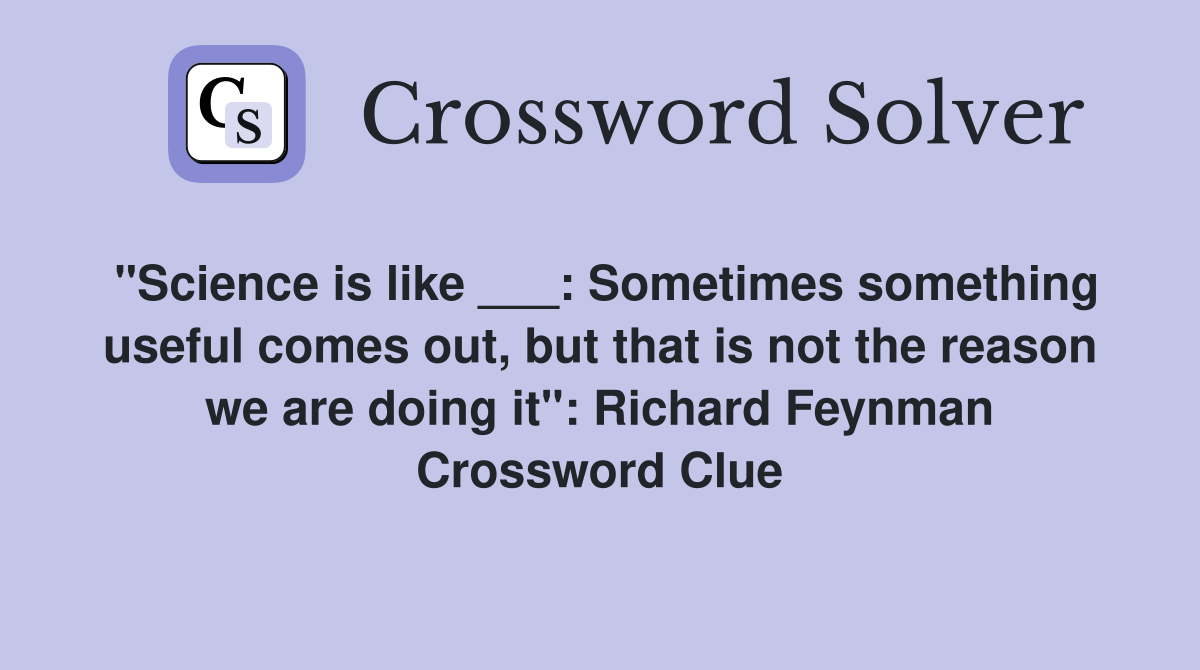 "Science is like ___: Sometimes something useful comes out, but that is not the reason we are doing it": Richard Feynman Crossword Clue
